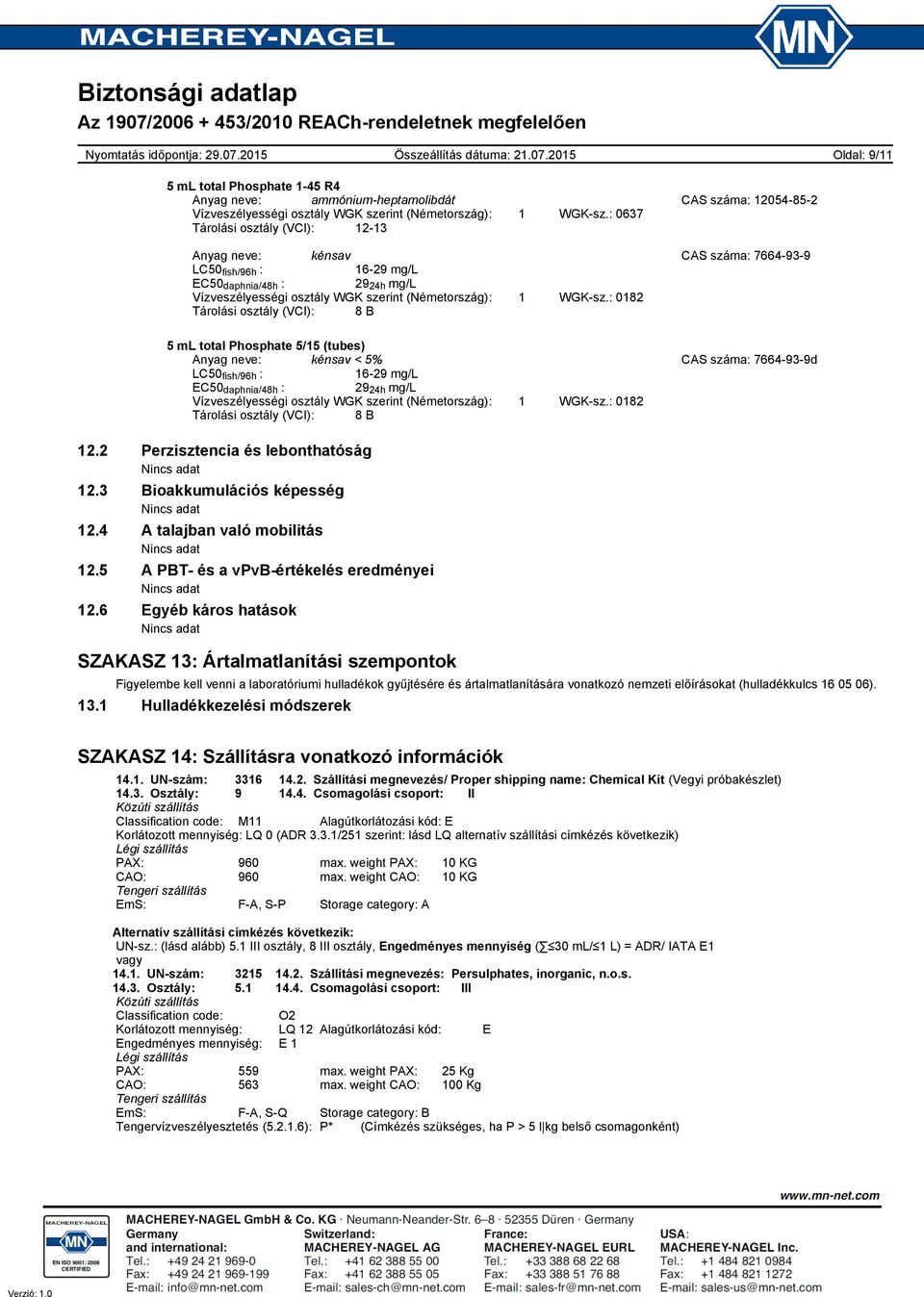 : 0182 Tárolási osztály (VCI): 8 B Anyag neve: kénsav < 5% CAS száma: 7664939d LC50 fish/96h : 1629 mg/l EC50 daphnia/48h : 29 24h mg/l Vízveszélyességi osztály WGK szerint (Németország): 1 WGKsz.
