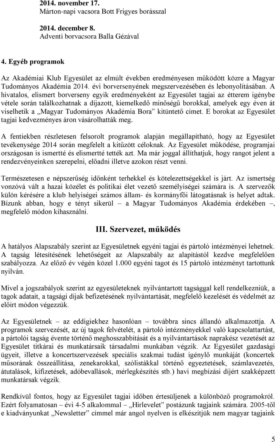 A hivatalos, elismert borverseny egyik eredményeként az Egyesület tagjai az étterem igénybe vétele során találkozhatnak a díjazott, kiemelkedő minőségű borokkal, amelyek egy éven át viselhetik a