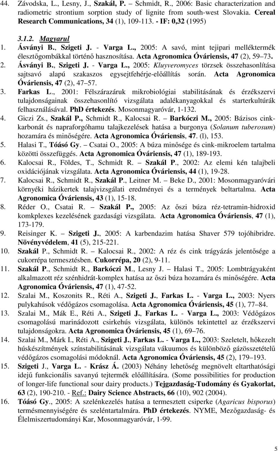 Acta Agronomica Óváriensis, 47 (2), 59 73. 2. Ásványi B., Szigeti J. - Varga L., 2005: Kluyveromyces törzsek összehasonlítása sajtsavó alapú szakaszos egysejtfehérje-elıállítás során.