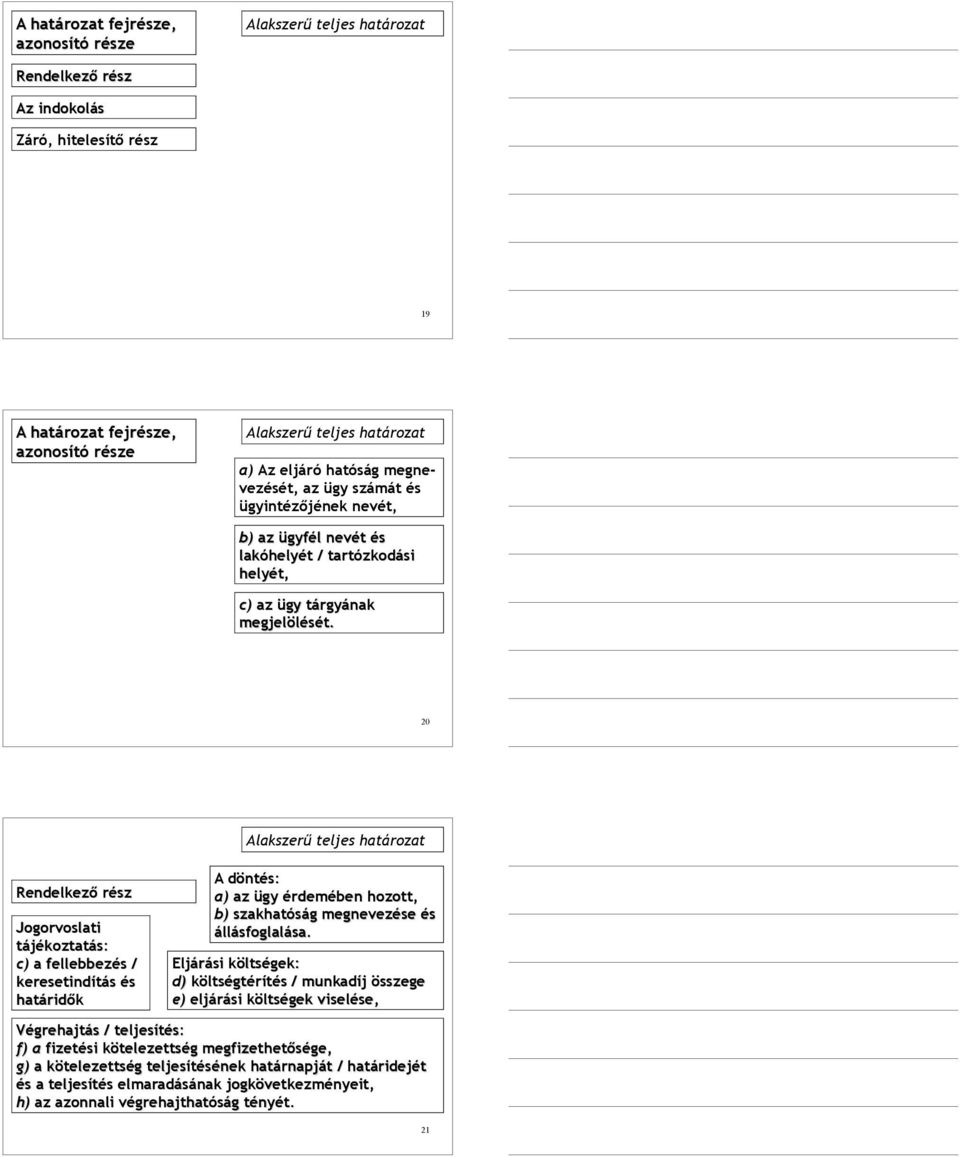 20 Alakszerű teljes határozat Rendelkező rész Jogorvoslati tájékoztatás: c) a fellebbezés / keresetindítás és határidők A döntés: a) az ügy érdemében hozott, b) szakhatóság megnevezése és