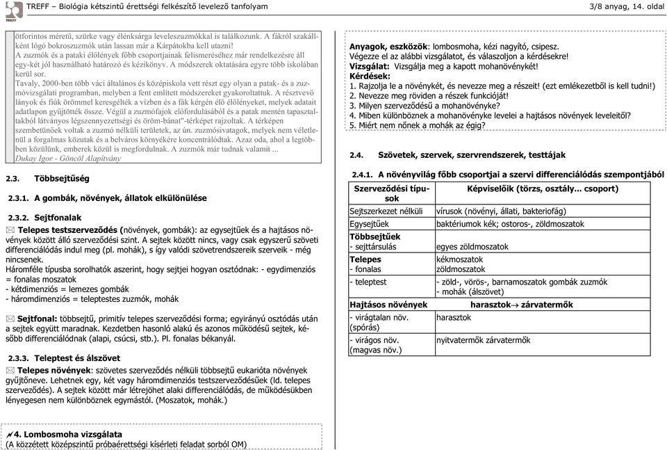 Tavaly, 2000-ben több váci általános és középiskola vett részt egy olyan a patak- és a zuzmóvizsgálati programban, melyben a fent említett módszereket gyakoroltattuk.