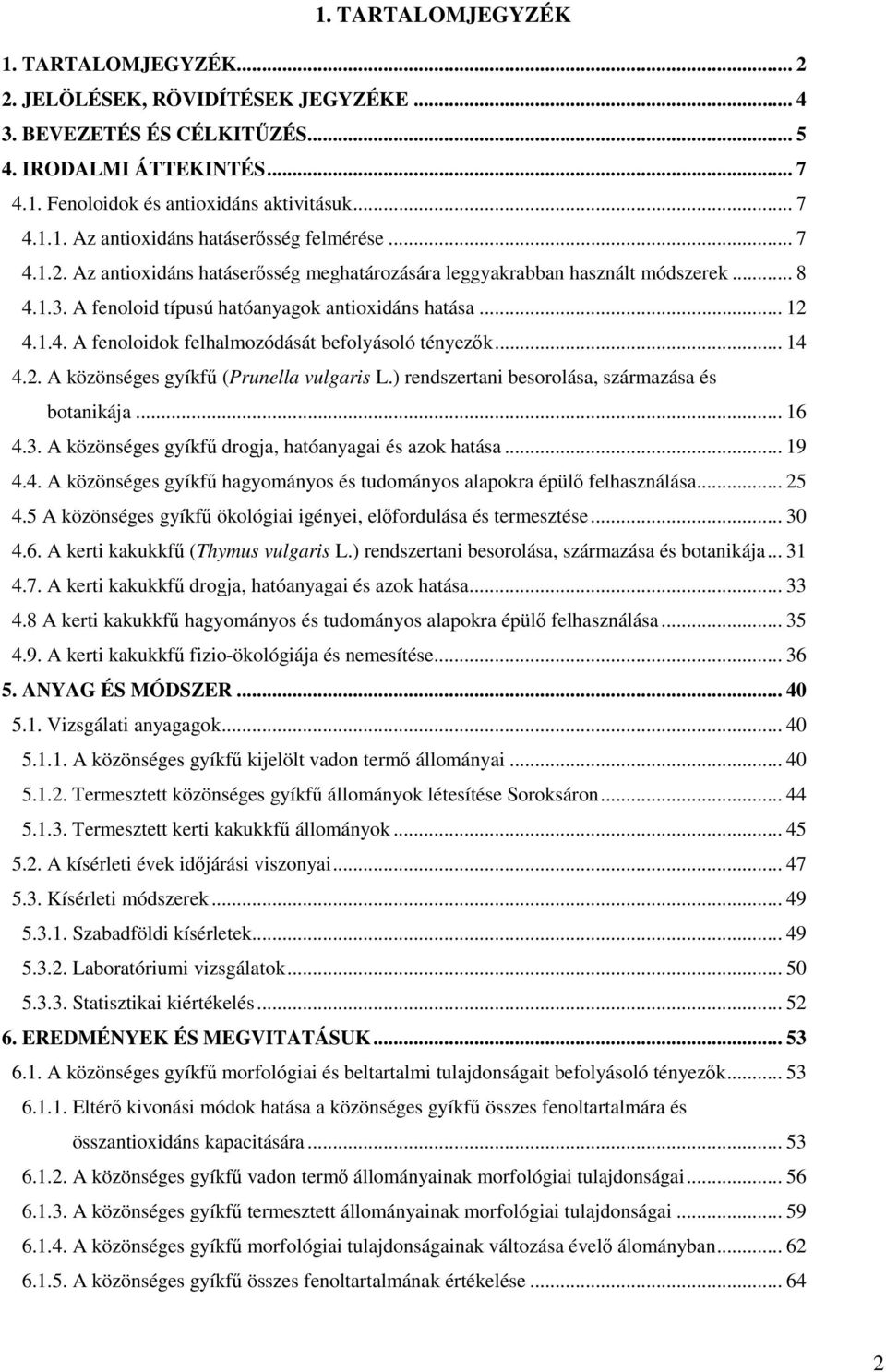 .. 14 4.2. A közönséges gyíkfő (Prunella vulgaris L.) rendszertani besorolása, származása és botanikája... 16 4.3. A közönséges gyíkfő drogja, hatóanyagai és azok hatása... 19 4.4. A közönséges gyíkfő hagyományos és tudományos alapokra épülı felhasználása.