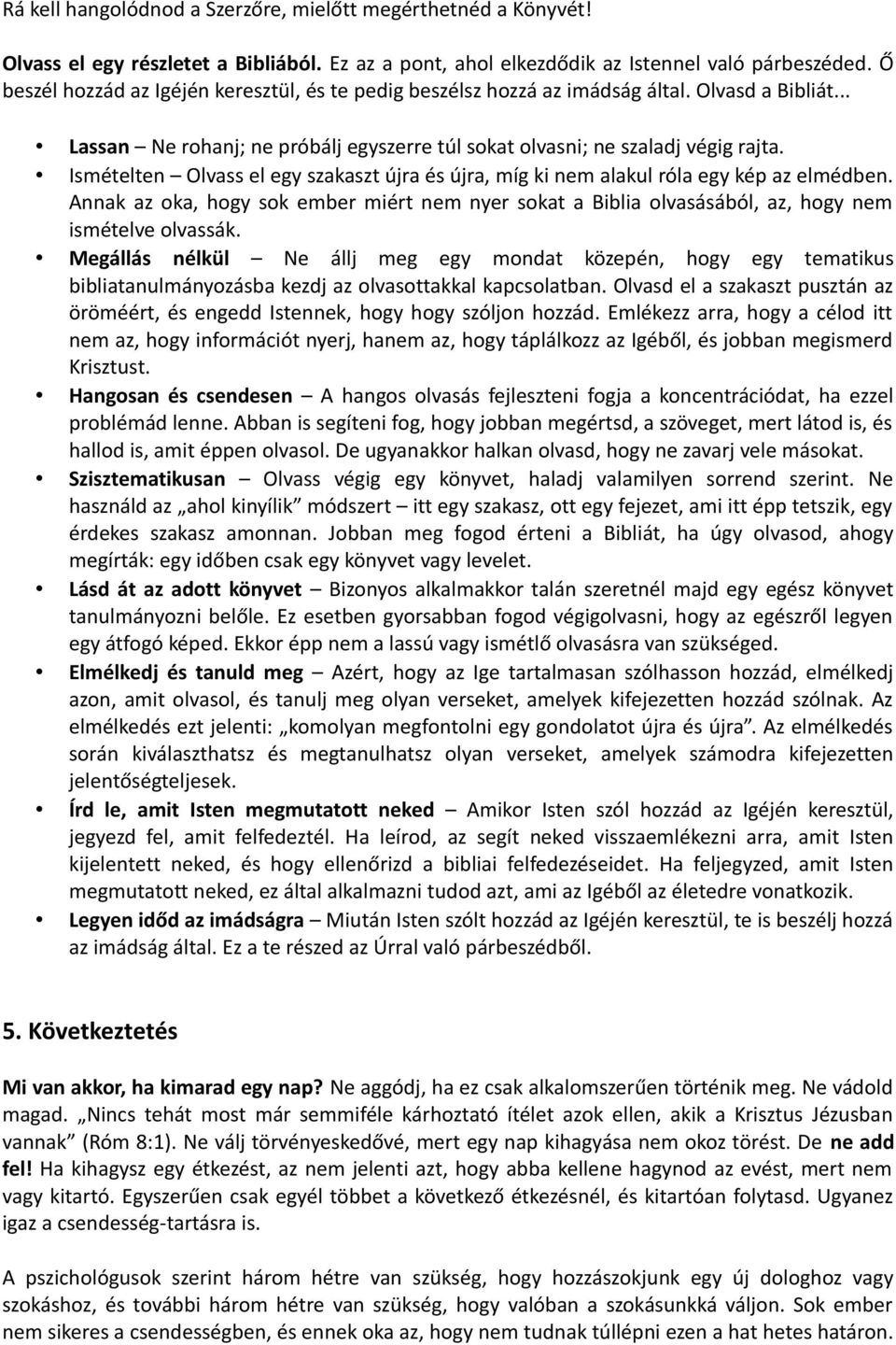 Ismételten Olvass el egy szakaszt újra és újra, míg ki nem alakul róla egy kép az elmédben. Annak az oka, hogy sok ember miért nem nyer sokat a Biblia olvasásából, az, hogy nem ismételve olvassák.