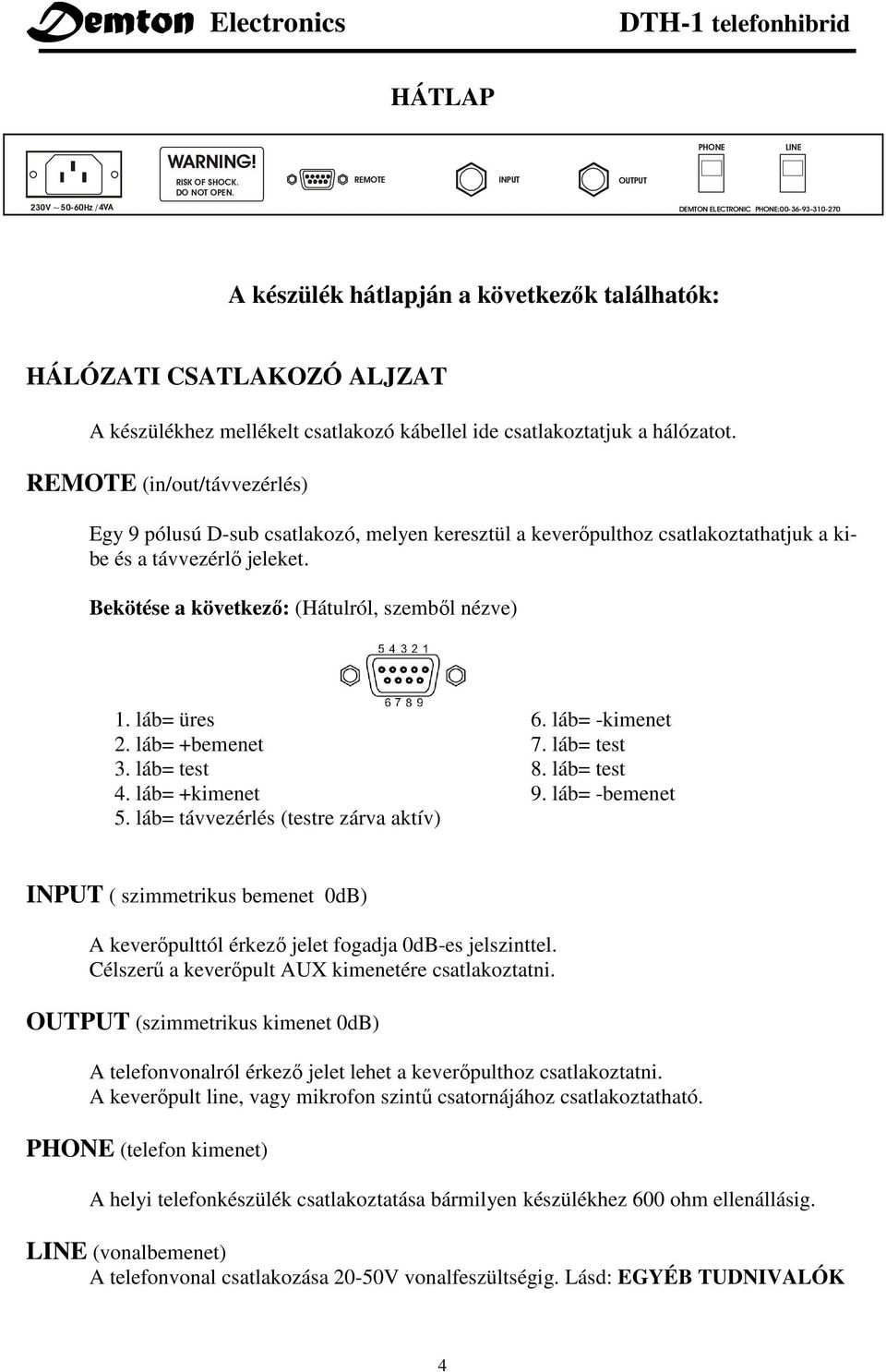 csatlakoztatjuk a hálózatot. REMOTE (in/out/távvezérlés) Egy 9 pólusú D-sub csatlakozó, melyen keresztül a keverıpulthoz csatlakoztathatjuk a kibe és a távvezérlı jeleket.