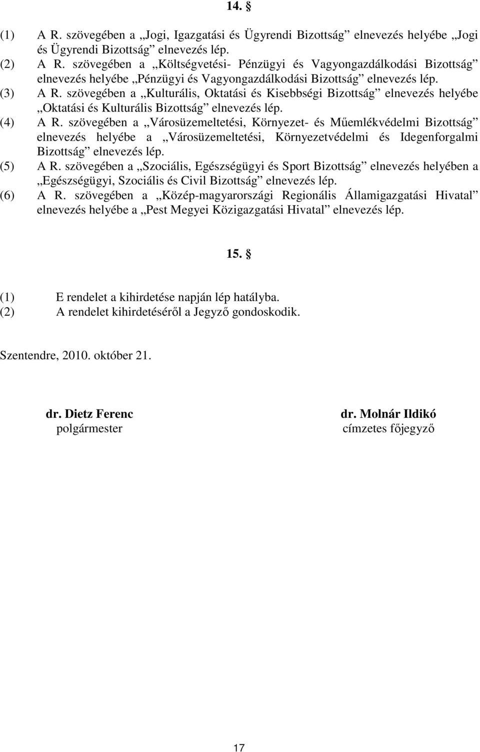 szövegében a Kulturális, Oktatási és Kisebbségi Bizottság elnevezés helyébe Oktatási és Kulturális Bizottság elnevezés lép. (4) A R.