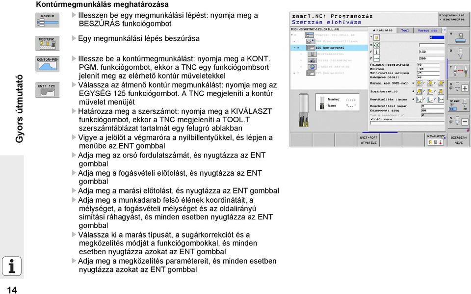 A TNC megjeleníti a kontúr művelet menüjét U Határozza meg a szerszámot: nyomja meg a KIVÁLASZT funkciógombot, ekkor a TNC megjeleníti a TOOL.