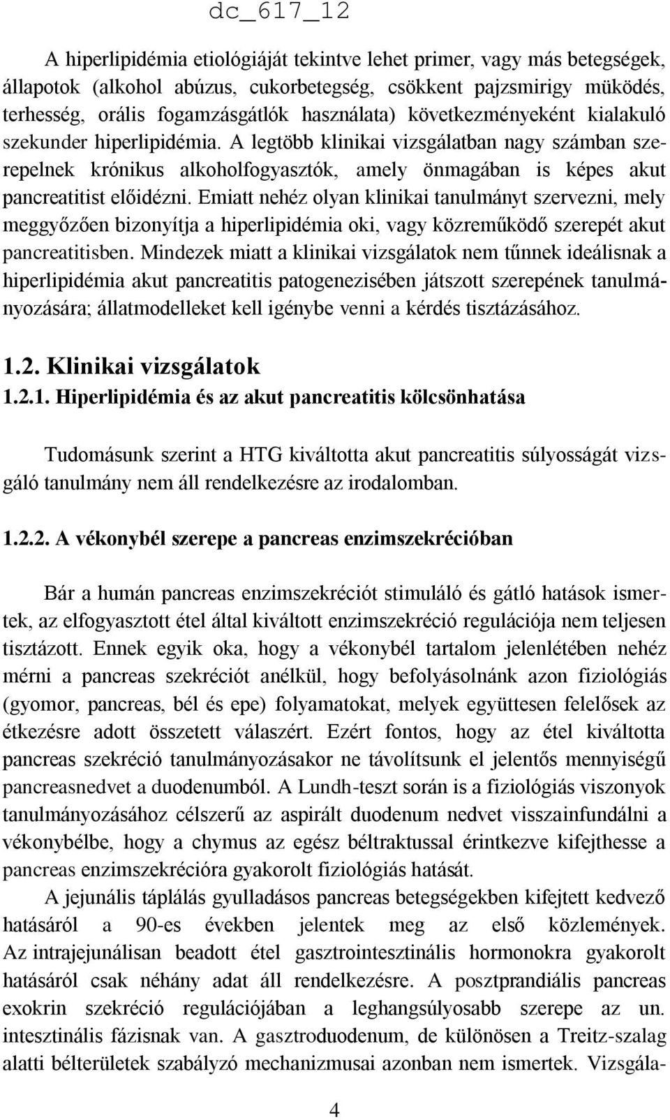 Emiatt nehéz olyan klinikai tanulmányt szervezni, mely meggyőzően bizonyítja a hiperlipidémia oki, vagy közreműködő szerepét akut pancreatitisben.