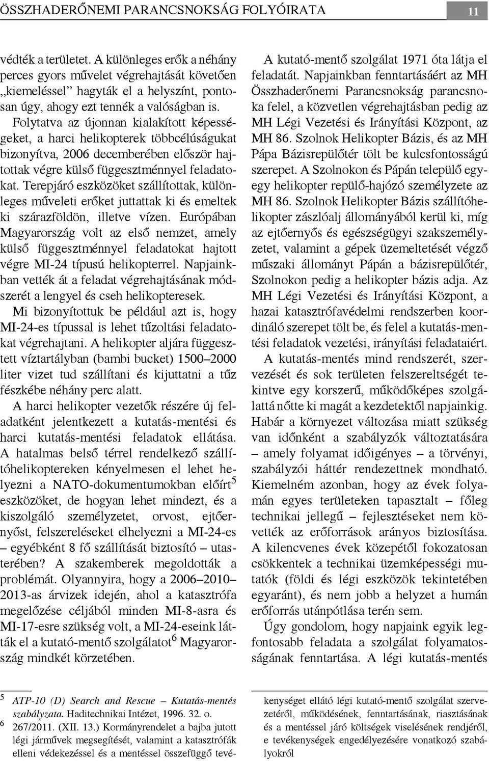 Folytatva az újonnan kialakított képességeket, a harci helikopterek többcélúságukat bizonyítva, 2006 decemberében először hajtottak végre külső függesztménnyel feladatokat.