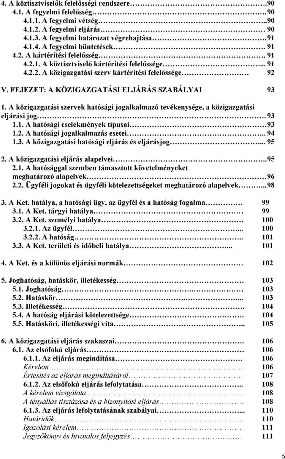 A közigazgatási szervek hatósági jogalkalmazó tevékenysége, a közigazgatási eljárási jog.. 93 1.1. A hatósági cselekmények típusai. 93 1.2. A hatósági jogalkalmazás esetei.. 94 1.3. A közigazgatási hatósági eljárás és eljárásjog.