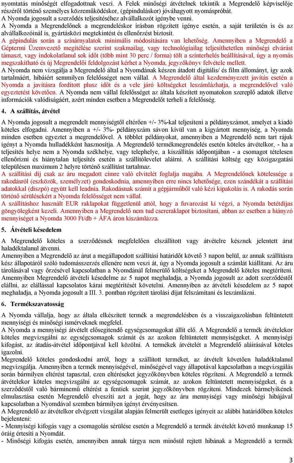 A Nyomda a Megrendelőnek a megrendeléskor írásban rögzített igénye esetén, a saját területén is és az alvállalkozóinál is, gyártásközi megtekintést és ellenőrzést biztosít.