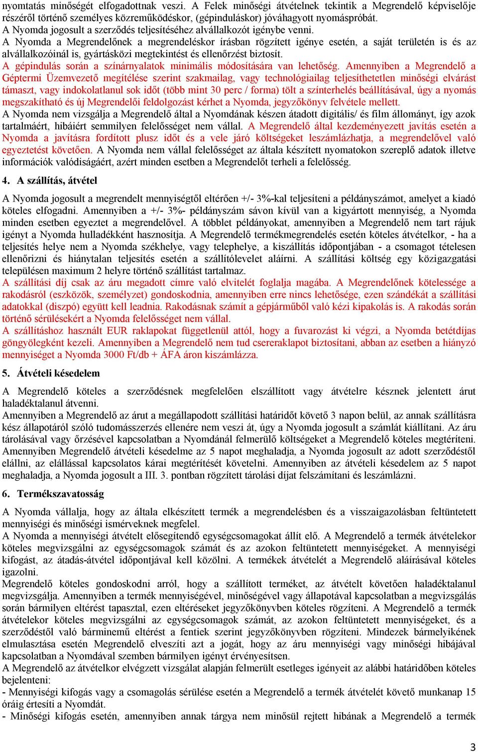 A Nyomda a Megrendelőnek a megrendeléskor írásban rögzített igénye esetén, a saját területén is és az alvállalkozóinál is, gyártásközi megtekintést és ellenőrzést biztosít.