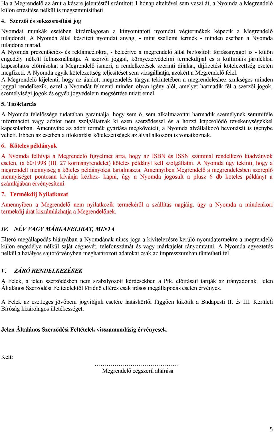 A Nyomda által készített nyomdai anyag, - mint szellemi termék - minden esetben a Nyomda tulajdona marad.