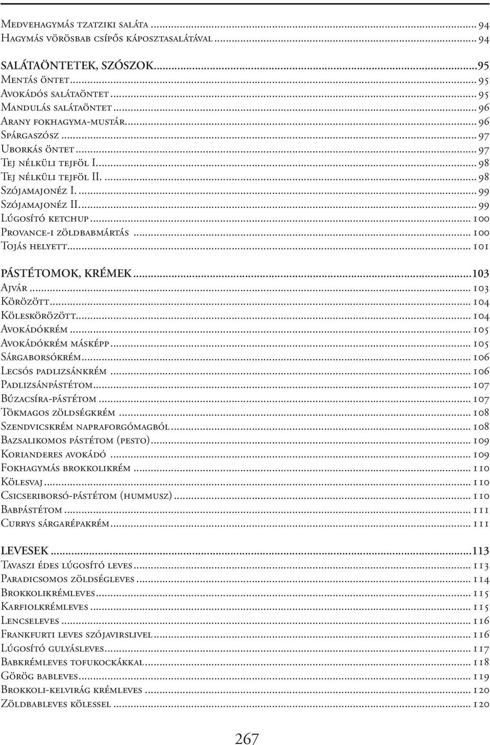 ..100 Tojás helyett...101 PÁSTÉTOMOK, KRÉMEK...103 Ajvár...103 Körözött...104 Köleskörözött...104 Avokádókrém...105 Avokádókrém másképp...105 Sárgaborsókrém...106 Lecsós padlizsánkrém.