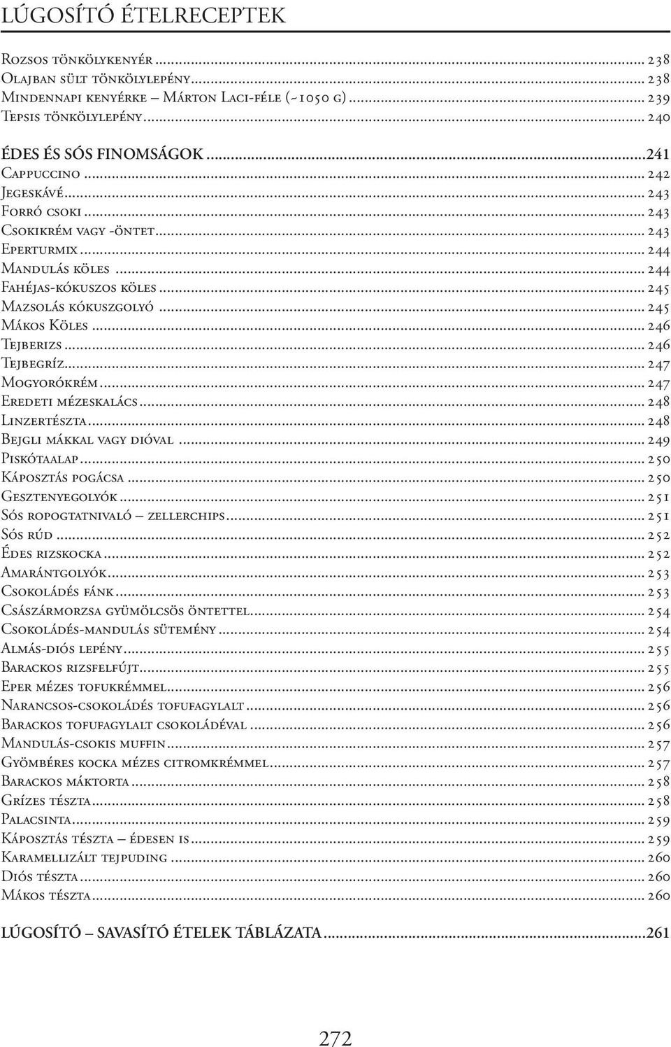 ..246 Tejberizs...246 Tejbegríz...247 Mogyorókrém...247 Eredeti mézeskalács...248 Linzertészta...248 Bejgli mákkal vagy dióval...249 Piskótaalap...250 Káposztás pogácsa...250 Gesztenyegolyók.