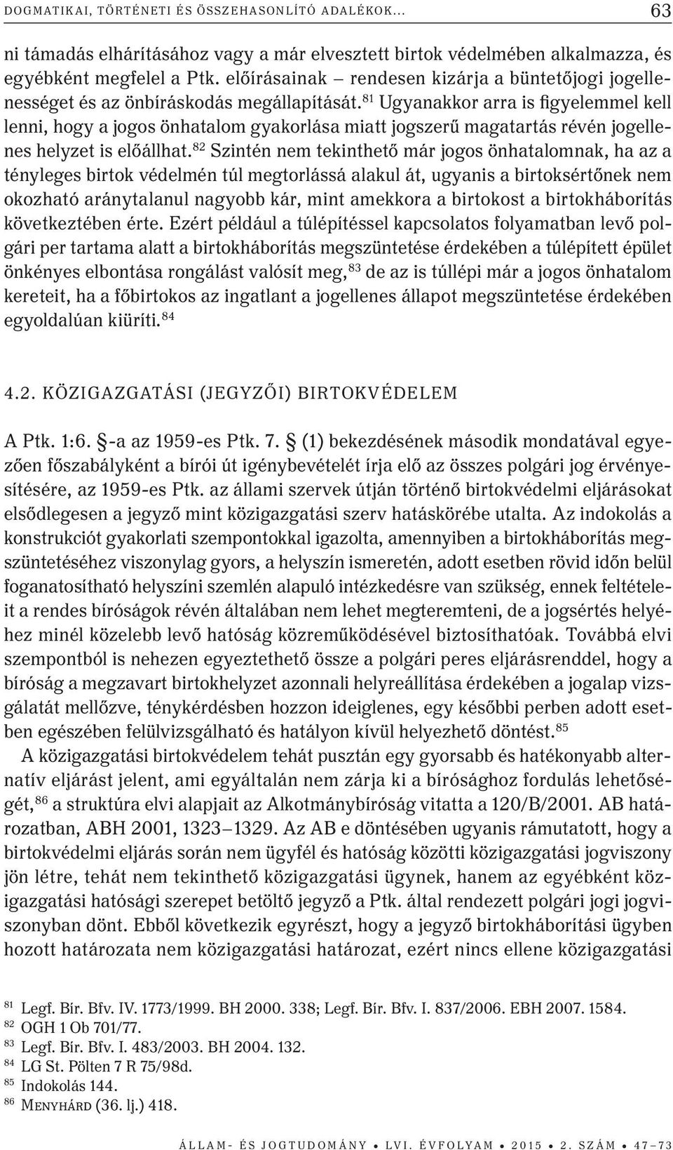 81 Ugyanakkor arra is figyelemmel kell lenni, hogy a jogos önhatalom gyakorlása miatt jogszerű magatartás révén jogellenes helyzet is előállhat.