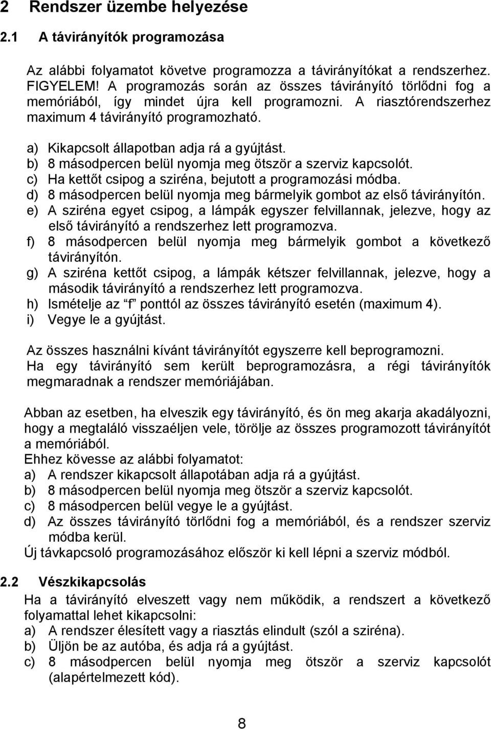 a) Kikapcsolt állapotban adja rá a gyújtást. b) 8 másodpercen belül nyomja meg ötször a szerviz kapcsolót. c) Ha kettőt csipog a sziréna, bejutott a programozási módba.