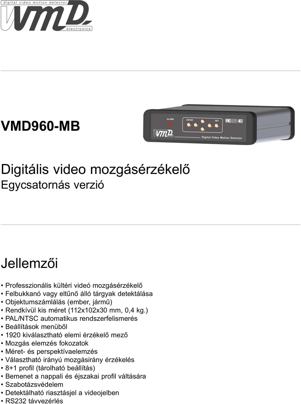 ) PAL/NTSC automatikus rendszerfelismerés Beállítások menüből 1920 kiválasztható elemi érzékelő mező Mozgás elemzés fokozatok Méret és