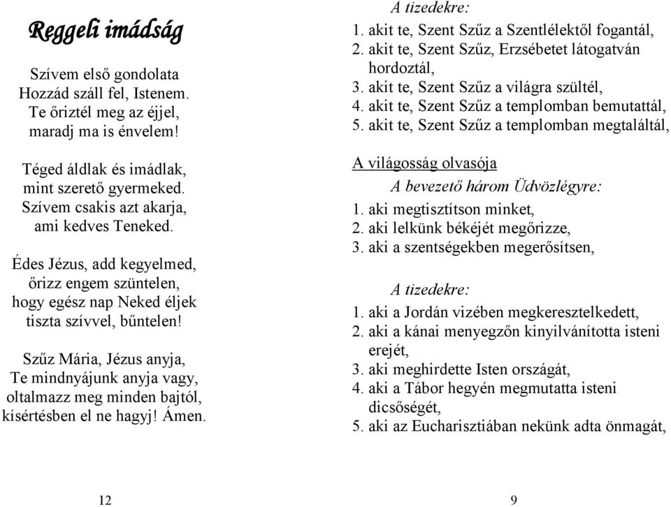 Szűz Mária, Jézus anyja, Te mindnyájunk anyja vagy, oltalmazz meg minden bajtól, kísértésben el ne hagyj! A tizedekre: 1. akit te, Szent Szűz a Szentlélektől fogantál, 2.