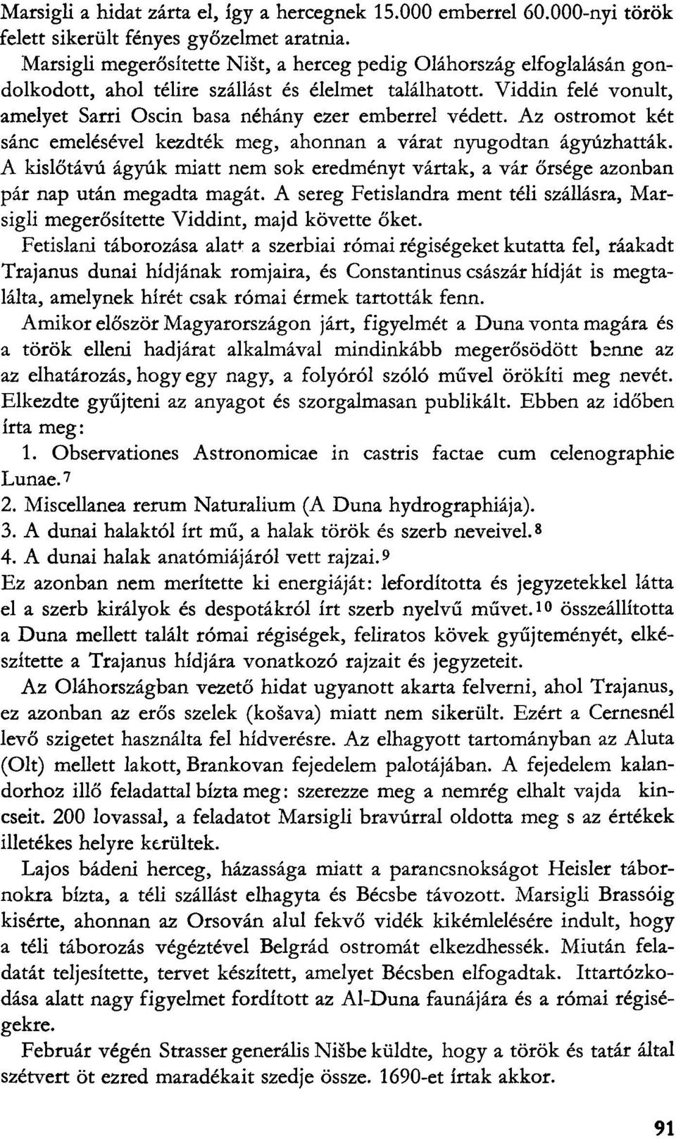Viddin felé vonult, amelyet Sarri Oscin basa néhány ezer emberrel védett. Az ostromot két sánc emelésével kezdték meg, ahonnan a várat nyugodtan ágyúzhatták.