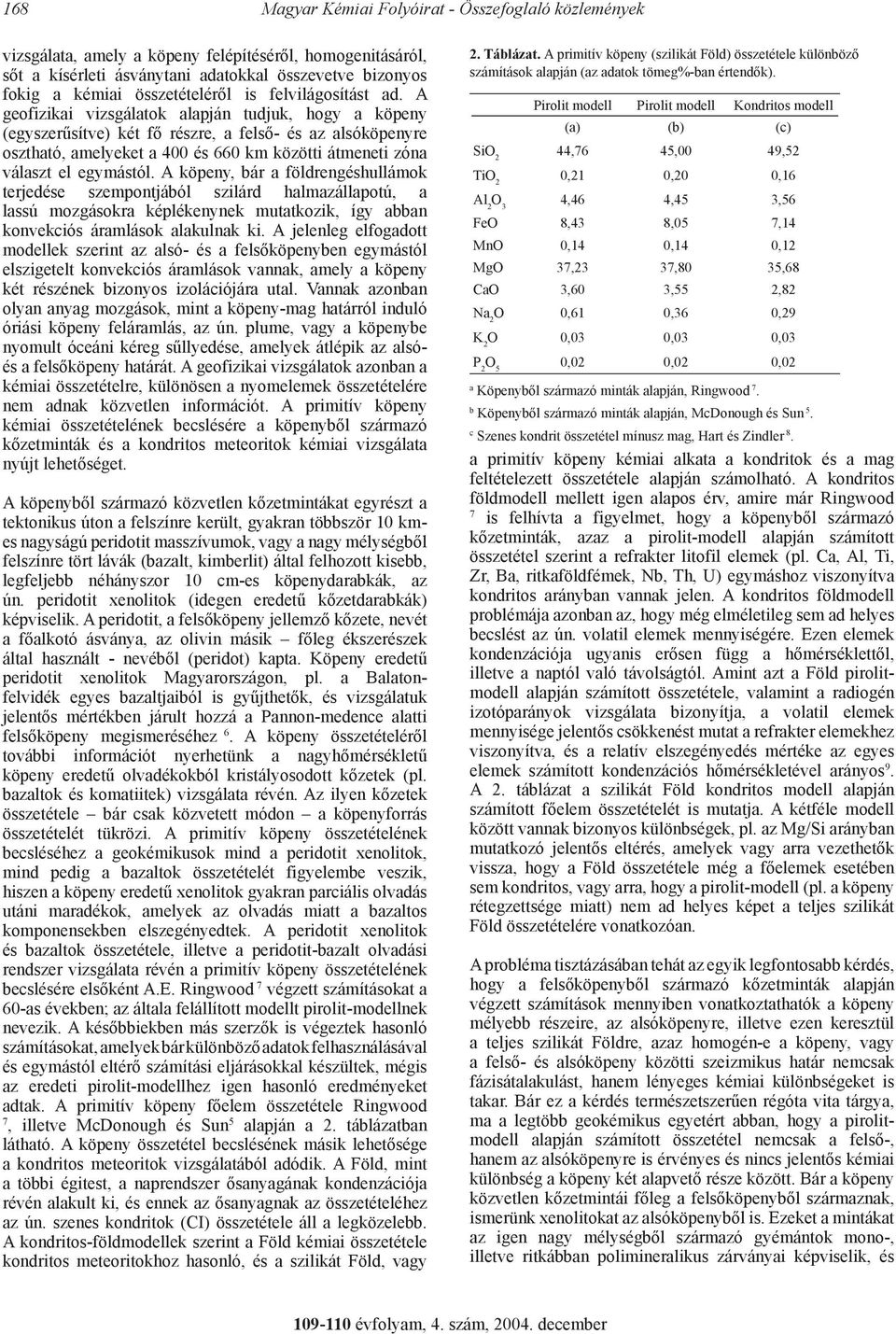 A geofizikai vizsgálatok alapján tudjuk, hogy a köpeny (egyszerűsítve) két fő részre, a felső- és az alsóköpenyre osztható, amelyeket a 400 és 660 km közötti átmeneti zóna választ el egymástól.