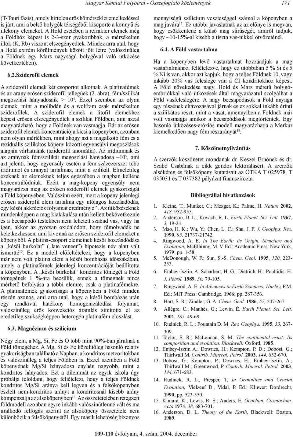 Mindez arra utal, hogy a Hold extrém körülmények között jött létre (valószínűleg a Földnek egy Mars nagyságú bolygóval való ütközése következtében). 6.2.