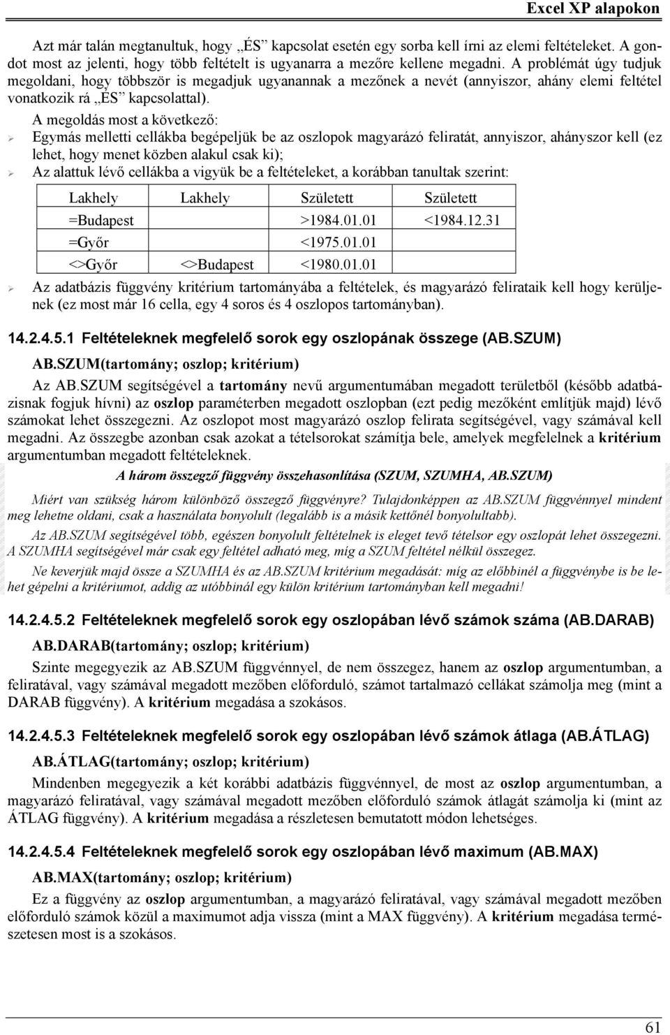 A megoldás most a következő: Egymás melletti cellákba begépeljük be az oszlopok magyarázó feliratát, annyiszor, ahányszor kell (ez lehet, hogy menet közben alakul csak ki); Az alattuk lévő cellákba a