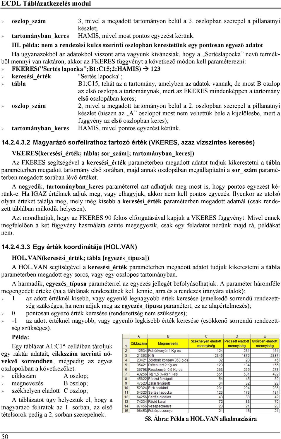 raktáron, akkor az FKERES függvényt a következő módon kell paraméterezni: FKERES("Sertés lapocka";b1:c15;2;hamis) 123 keresési_érték "Sertés lapocka"; tábla B1:C15, tehát az a tartomány, amelyben az