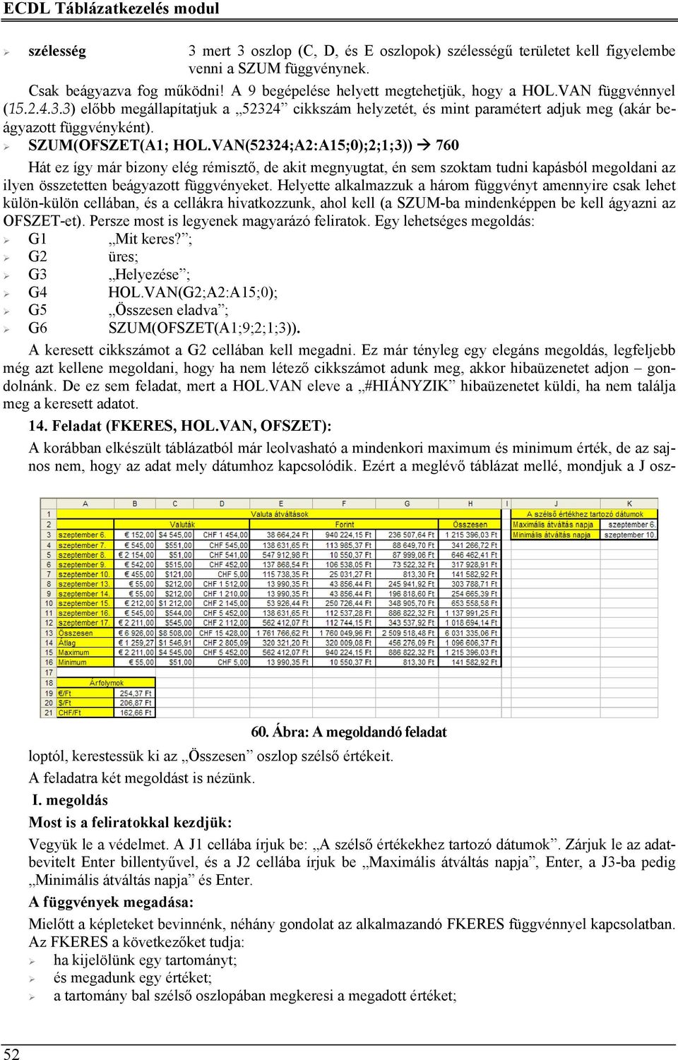 SZUM(OFSZET(A1; HOL.VAN(52324;A2:A15;0);2;1;3)) 760 Hát ez így már bizony elég rémisztő, de akit megnyugtat, én sem szoktam tudni kapásból megoldani az ilyen összetetten beágyazott függvényeket.