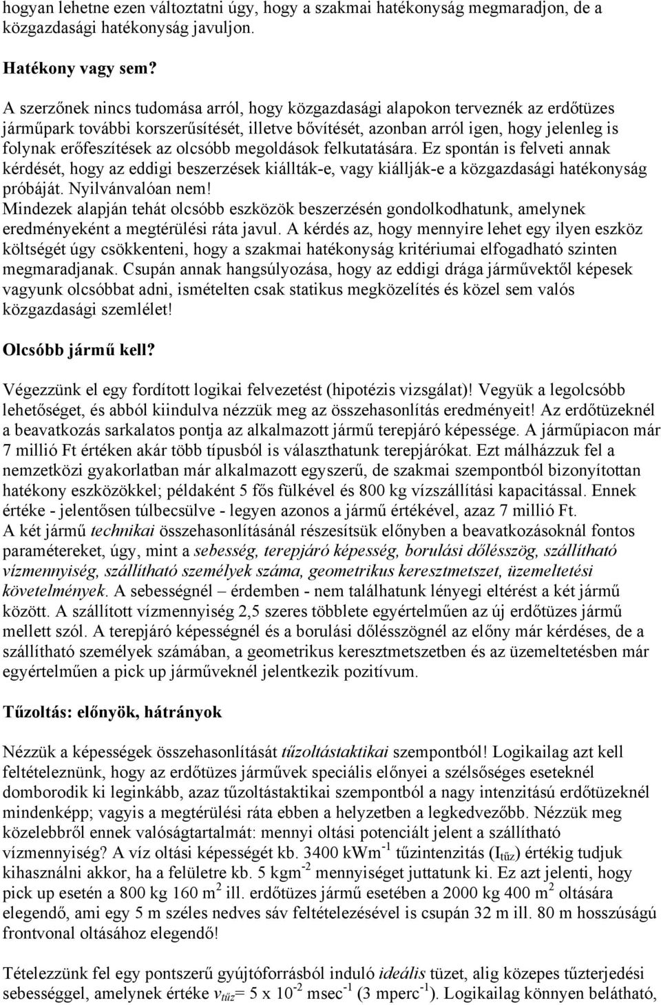 olcsóbb megoldások felkutatására. Ez spontán is felveti annak kérdését, hogy az eddigi beszerzések kiállták-e, vagy kiállják-e a közgazdasági hatékonyság próbáját. Nyilvánvalóan nem!
