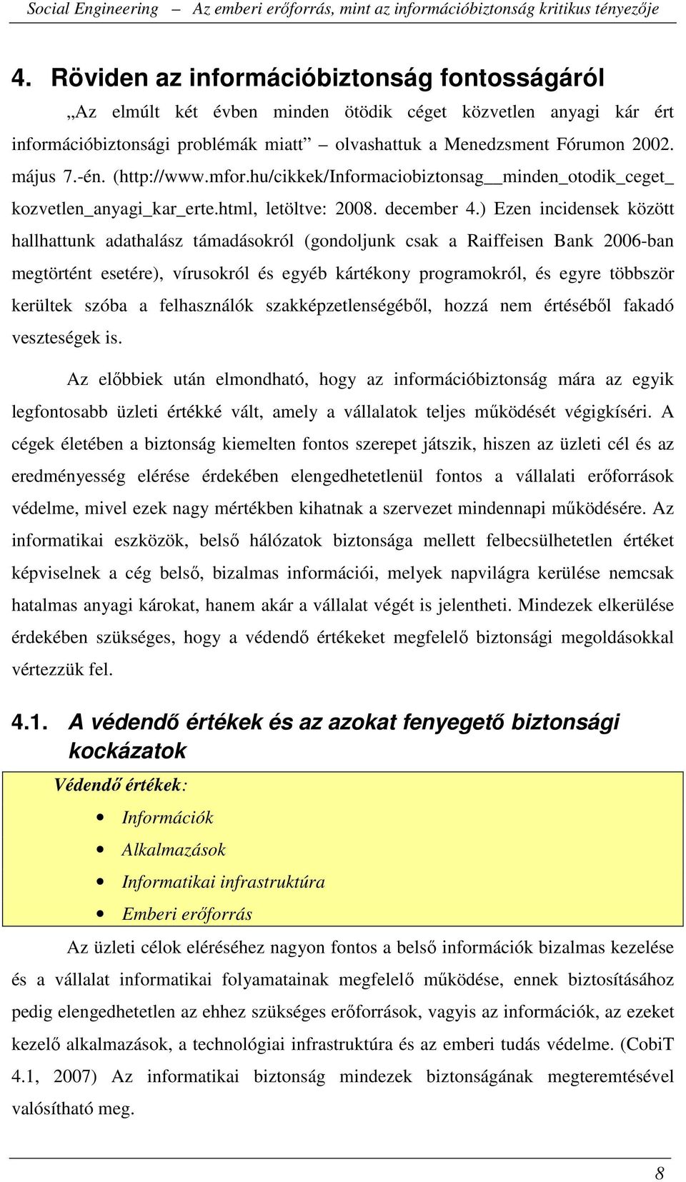 ) Ezen incidensek között hallhattunk adathalász támadásokról (gondoljunk csak a Raiffeisen Bank 2006-ban megtörtént esetére), vírusokról és egyéb kártékony programokról, és egyre többször kerültek