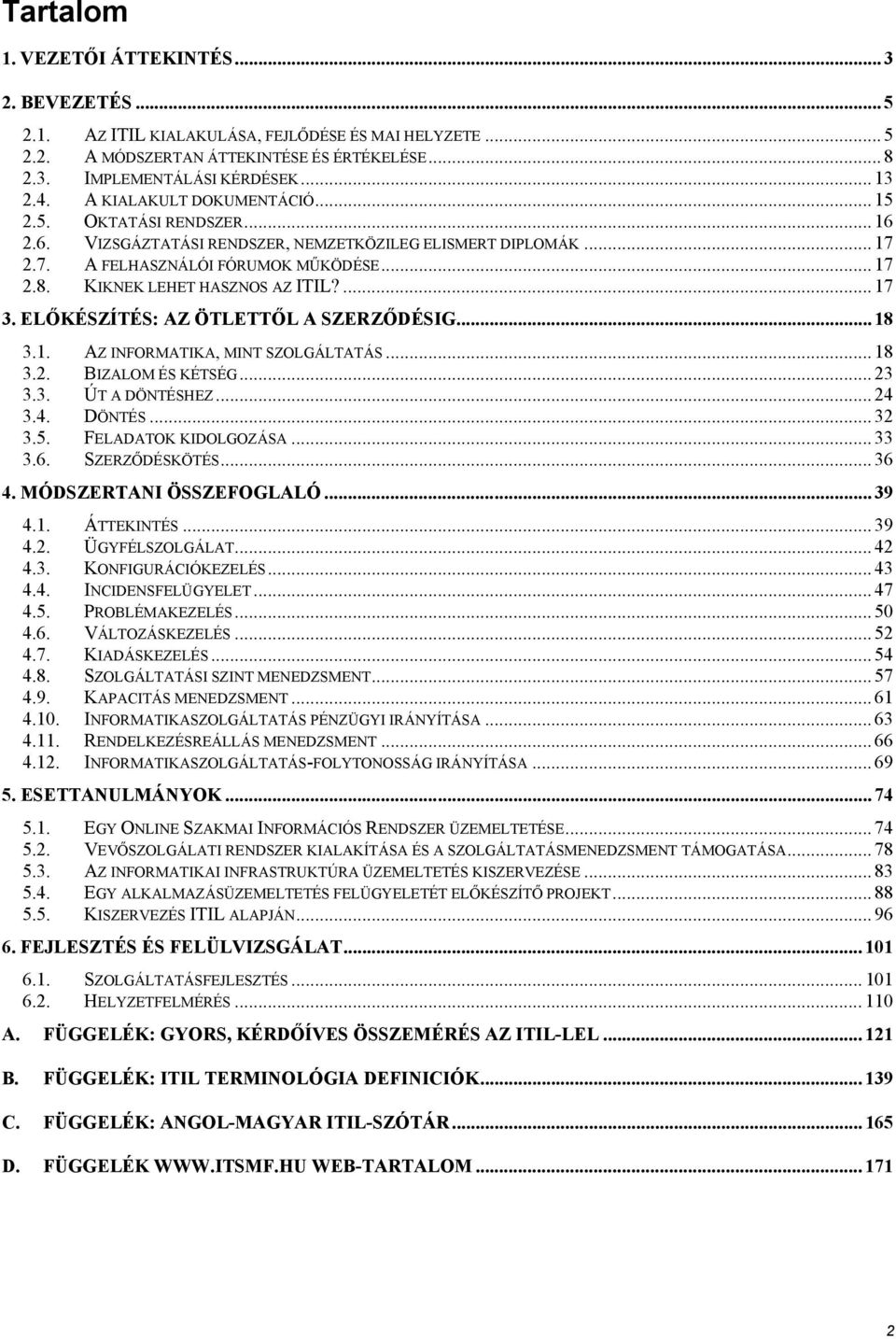 ELŐÉSZÍTÉS: AZ ÖTLETTŐL A SZERZŐDÉSIG... 18 3.1. AZ INFORMATIA, MINT SZOLGÁLTATÁS... 18 3.2. BIZALOM ÉS ÉTSÉG... 23 3.3. ÚT A DÖNTÉSHEZ... 24 3.4. DÖNTÉS... 32 3.5. FELADATO IDOLGOZÁSA... 33 3.6.