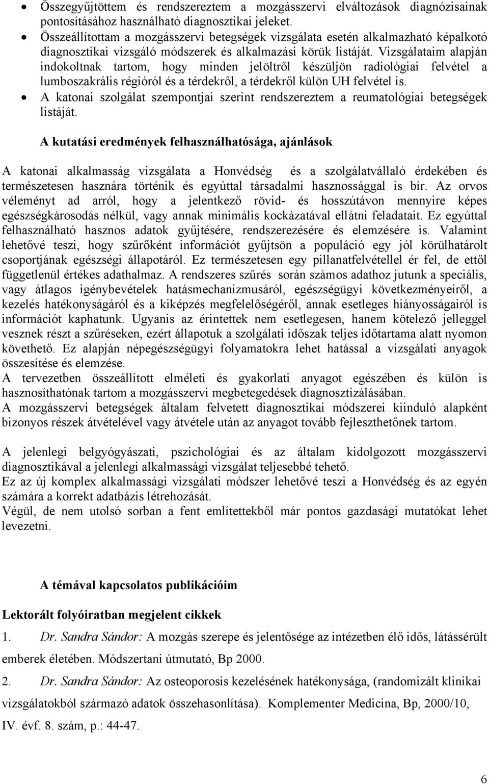 Vizsgálataim alapján indokoltnak tartom, hogy minden jelöltről készüljön radiológiai felvétel a lumboszakrális régióról és a térdekről, a térdekről külön UH felvétel is.