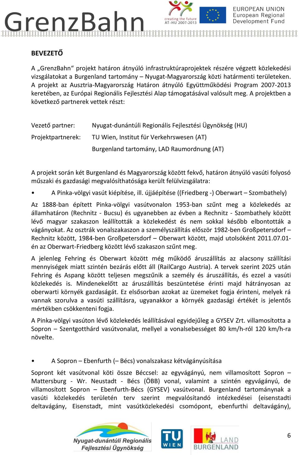 A projektben a következő partnerek vettek részt: Vezető partner: Projektpartnerek: Nyugat-dunántúli Regionális Fejlesztési Ügynökség (HU) TU Wien, Institut für Verkehrswesen (AT) Burgenland