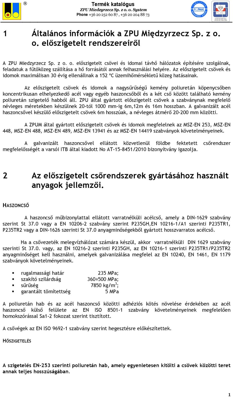 Az előszigetelt csövek és idomok a nagysűrűségű kemény poliuretán köpenycsőben koncentrikusan elhelyezkedő acél vagy egyéb haszoncsőből és a két cső között található kemény poliuretán szigetelő