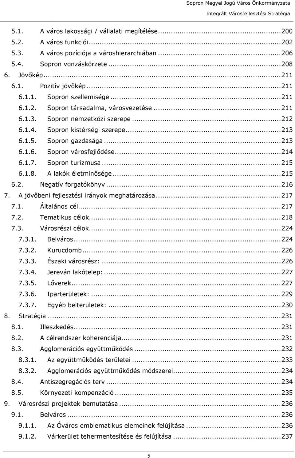 ..214 6.1.7. Sopron turizmusa...215 6.1.8. A lakók életminősége...215 6.2. Negatív forgatókönyv...216 7. A jövőbeni fejlesztési irányok meghatározása...217 7.1. Általános cél...217 7.2. Tematikus célok.