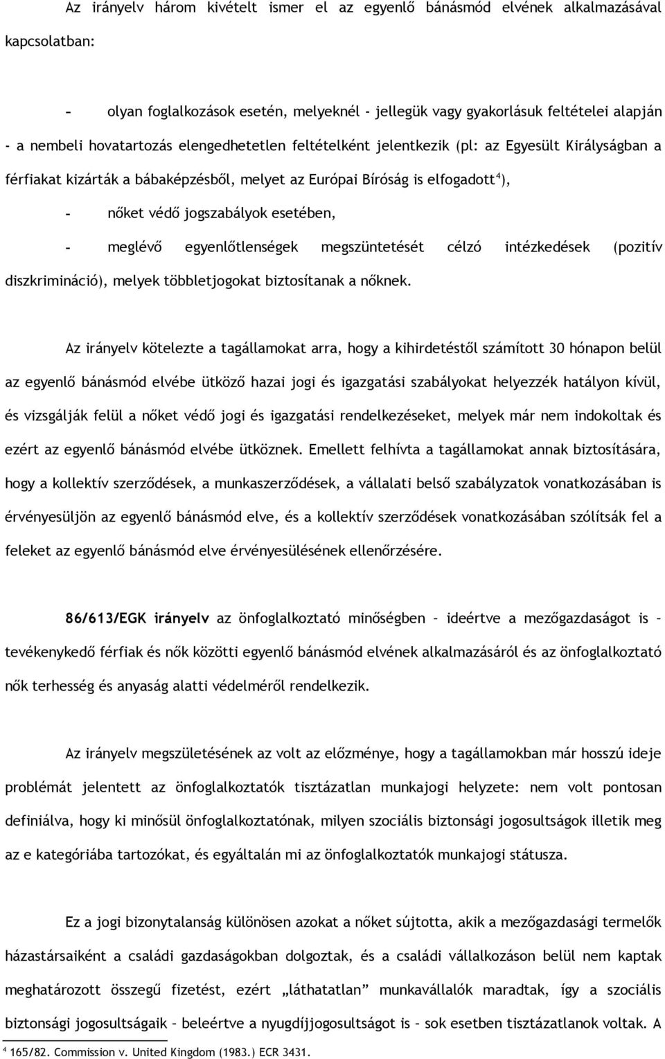 esetében, - meglévő egyenlőtlenségek megszüntetését célzó intézkedések (pozitív diszkrimináció), melyek többletjogokat biztosítanak a nőknek.
