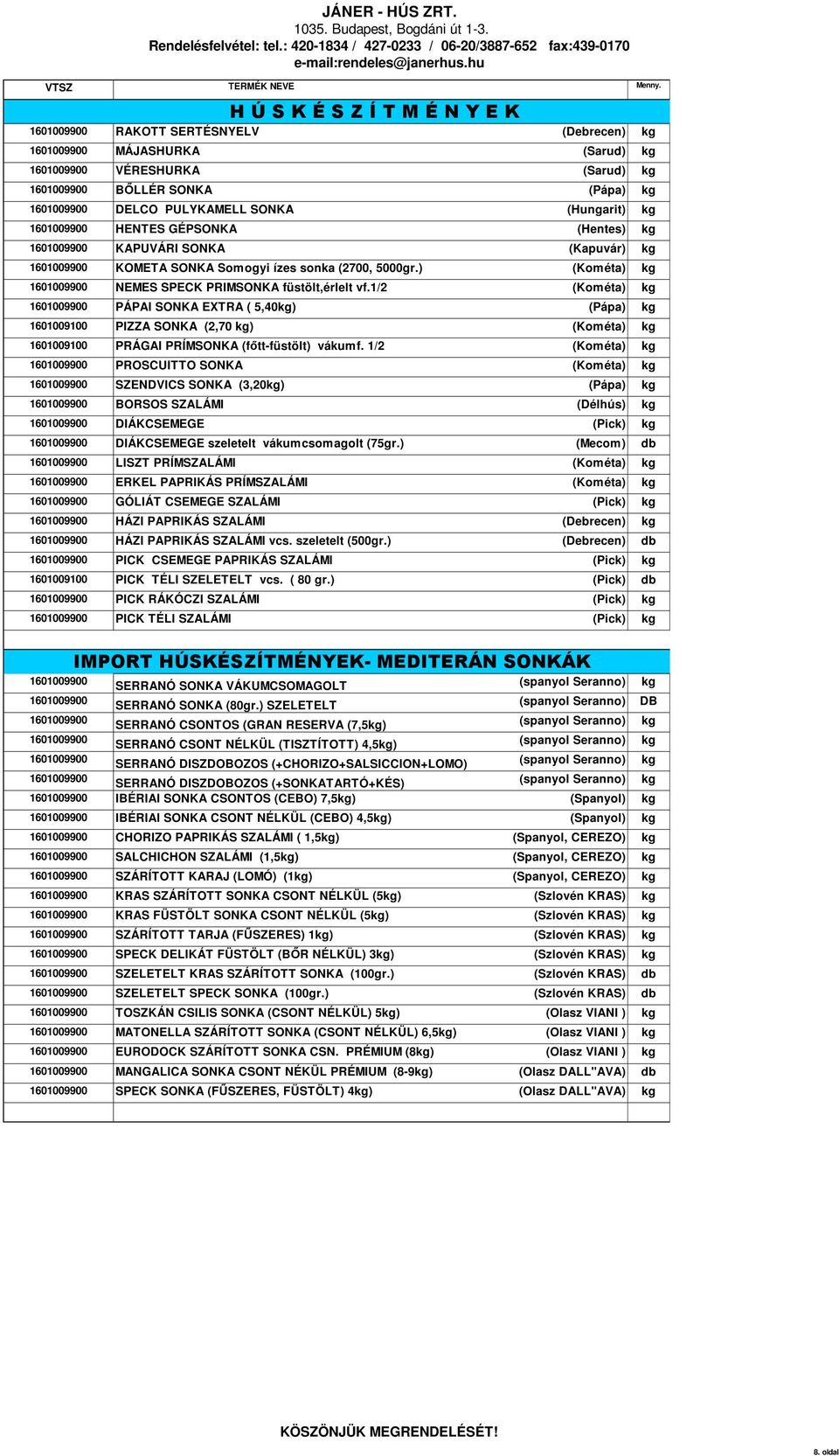 1/2 (Kométa) PÁPAI SONKA EXTRA ( 5,40) (Pápa) 1601009100 PIZZA SONKA (2,70 ) (Kométa) 1601009100 PRÁGAI PRÍMSONKA (főtt-füstölt) vákumf.