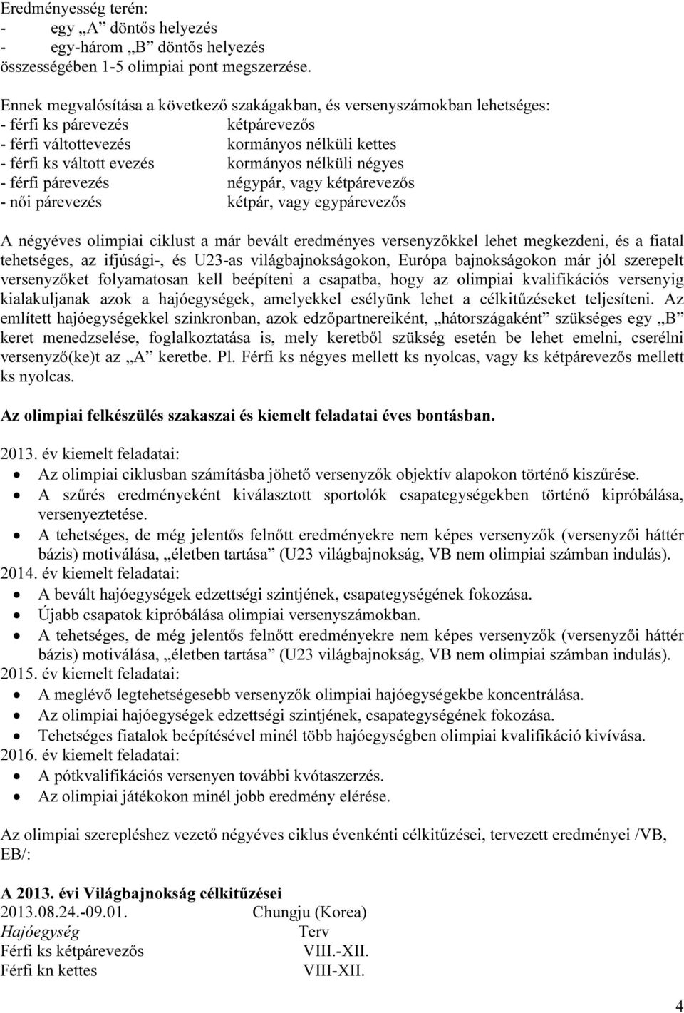 nélküli négyes - férfi párevezés négypár, vagy kétpárevezős - női párevezés kétpár, vagy egypárevezős A négyéves olimpiai ciklust a már bevált eredményes versenyzőkkel lehet megkezdeni, és a fiatal