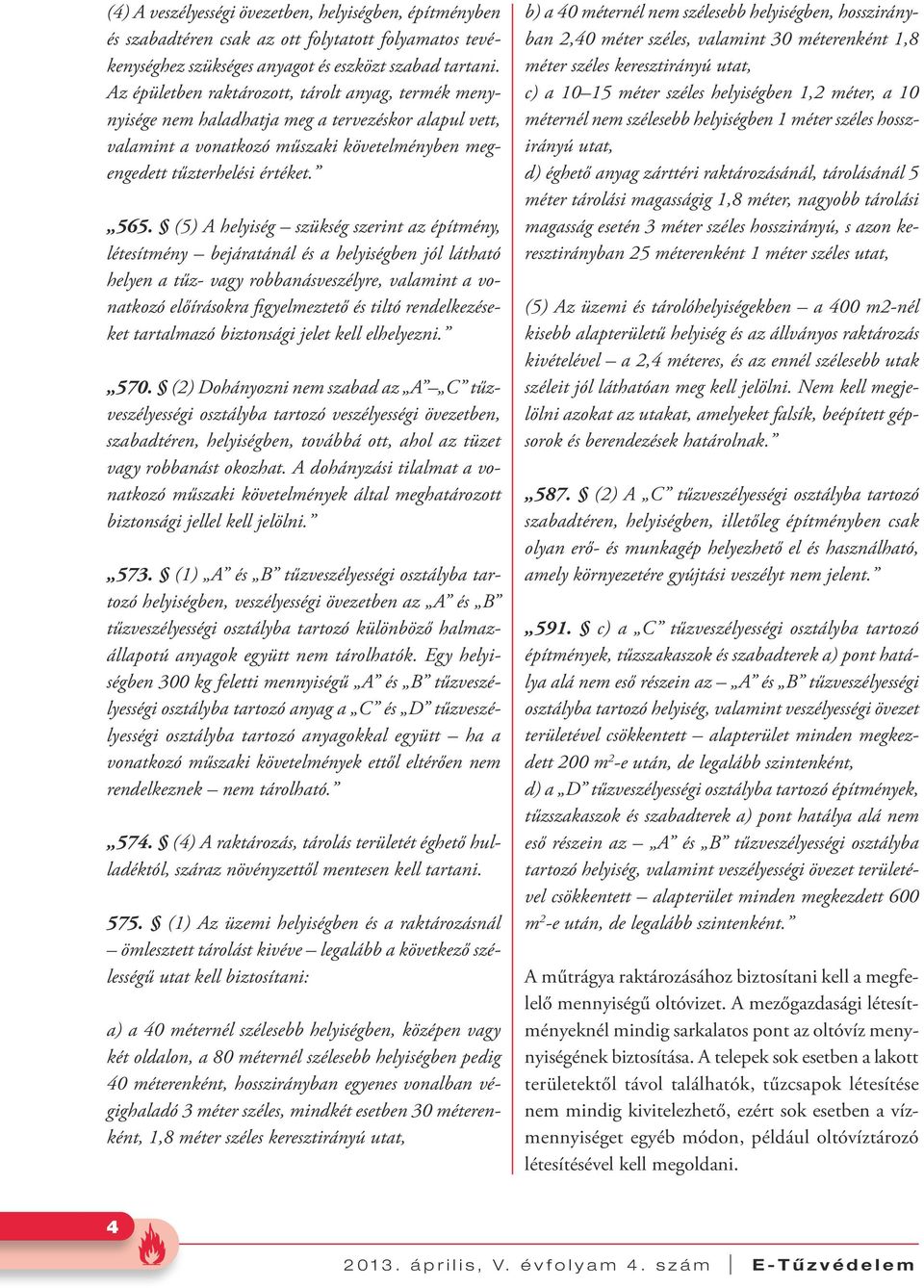 (5) A helyiség szükség szerint az építmény, létesítmény bejáratánál és a helyiségben jól látható helyen a tűz- vagy robbanásveszélyre, valamint a vonatkozó előírásokra figyelmeztető és tiltó