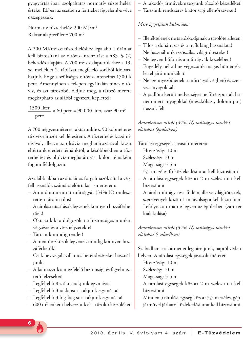 oltóvíz-intenzitást a 483. (2) bekezdés alapján. A 700 m 2 -es alapterülethez a 19. sz. melléklet 2. táblázat megfelelő sorából kiolvashatjuk, hogy a szükséges oltóvíz-intenzitás 1500 l/ perc.