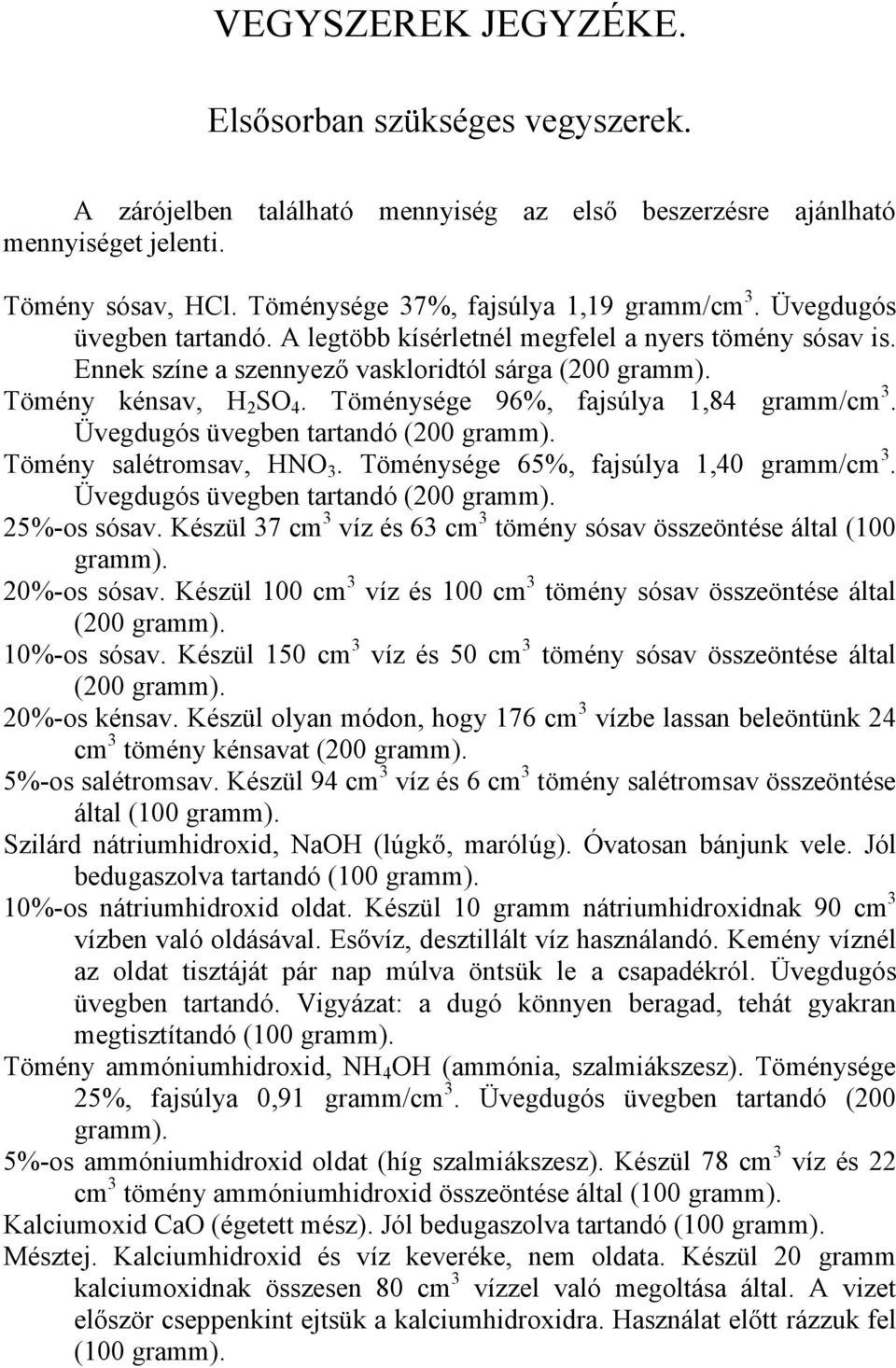 Üvegdugós üvegben tartandó (200 Tömény salétromsav, HNO 3. Töménysége 65%, fajsúlya 1,40 gramm/cm 3. Üvegdugós üvegben tartandó (200 25%-os sósav.