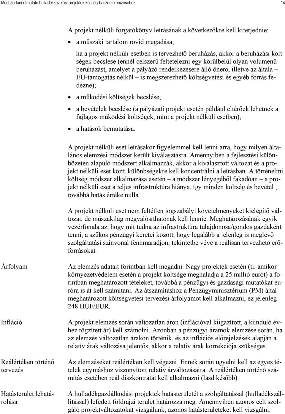 önerő, illetve az általa EU-támogatás nélkül is megszerezhető költségvetési és egyéb forrás fedezne); a működési költségek becslése; a bevételek becslése (a pályázati projekt esetén például eltérőek