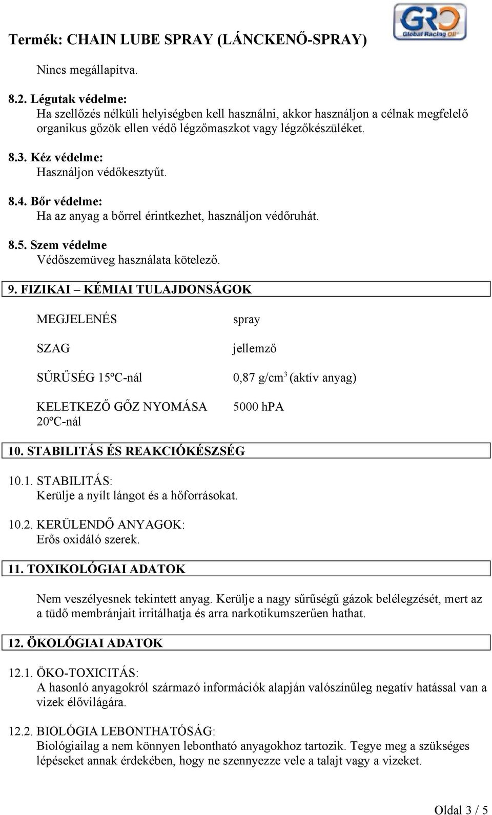 FIZIKAI KÉMIAI TULAJDONSÁGOK MEGJELENÉS SZAG SŰRŰSÉG 15ºC-nál KELETKEZŐ GŐZ NYOMÁSA 20ºC-nál spray jellemző 0,87 g/cm 3 (aktív anyag) 5000 hpa 10. STABILITÁS ÉS REAKCIÓKÉSZSÉG 10.1. STABILITÁS: Kerülje a nyílt lángot és a hőforrásokat.