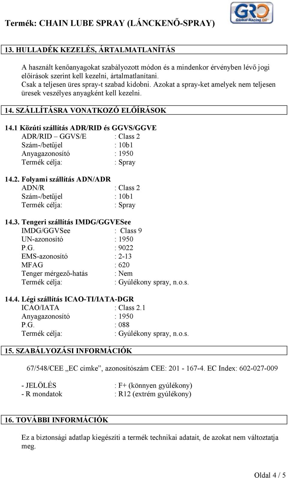 1 Közúti szállítás ADR/RID és GGVS/GGVE ADR/RID GGVS/E : Class 2 Szám-/betűjel : 10b1 Anyagazonosító : 1950 : Spray 14.2. Folyami szállítás ADN/ADR ADN/R : Class 2 Szám-/betűjel : 10b1 : Spray 14.3.