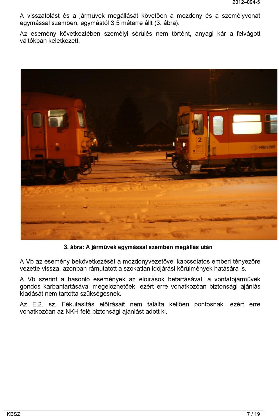 ábra: A járművek egymással szemben megállás után A Vb az esemény bekövetkezését a mozdonyvezetővel kapcsolatos emberi tényezőre vezette vissza, azonban rámutatott a szokatlan időjárási körülmények