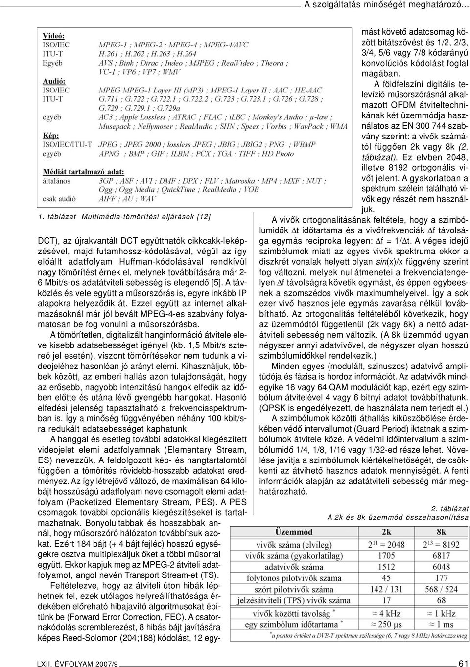 nagy tömörítést érnek el, melynek továbbítására már 2-6 Mbit/s-os adatátviteli sebesség is elegendô [5]. A távközlés és vele együtt a mûsorszórás is, egyre inkább IP alapokra helyezôdik át.