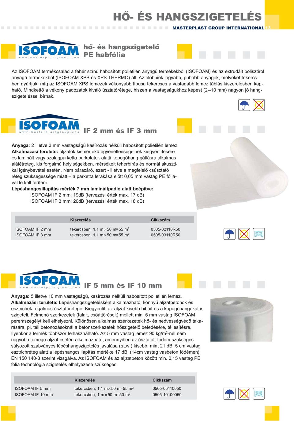 Az előbbiek lágyabb, puhább anyagok, melyeket tekercsben gyártjuk, míg az ISOFOAM XPS lemezek vékonyabb típusa tekercses a vastagabb lemez táblás kiszerelésben kapható.