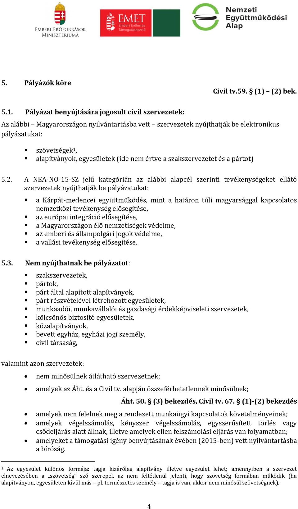 Pályázat benyújtására jogosult civil szervezetek: Az alábbi Magyarországon nyilvántartásba vett szervezetek nyújthatják be elektronikus pályázatukat: szövetségek 1, alapítványok, egyesületek (ide nem