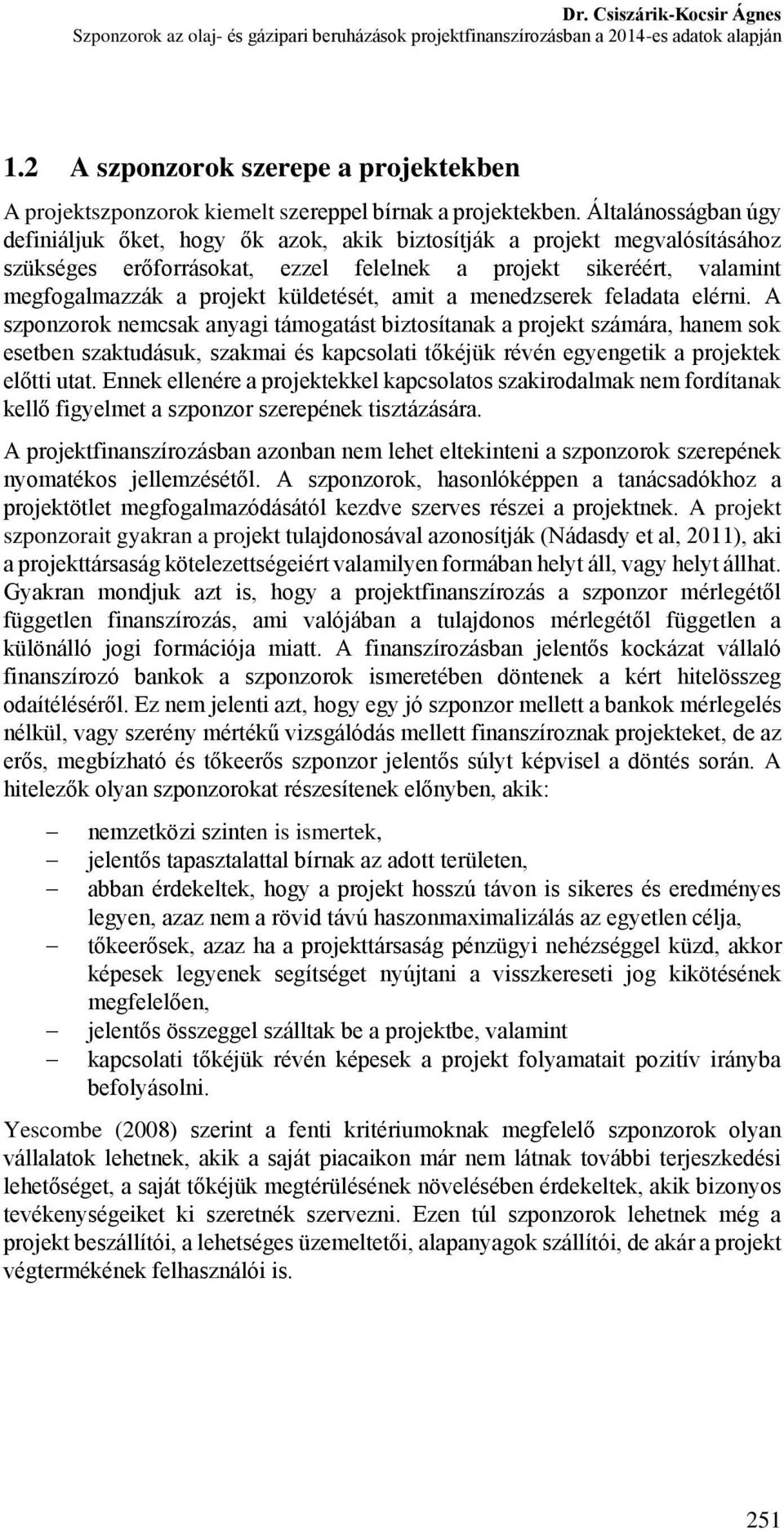 Általánosságban úgy definiáljuk őket, hogy ők azok, akik biztosítják a projekt megvalósításához szükséges erőforrásokat, ezzel felelnek a projekt sikeréért, valamint megfogalmazzák a projekt