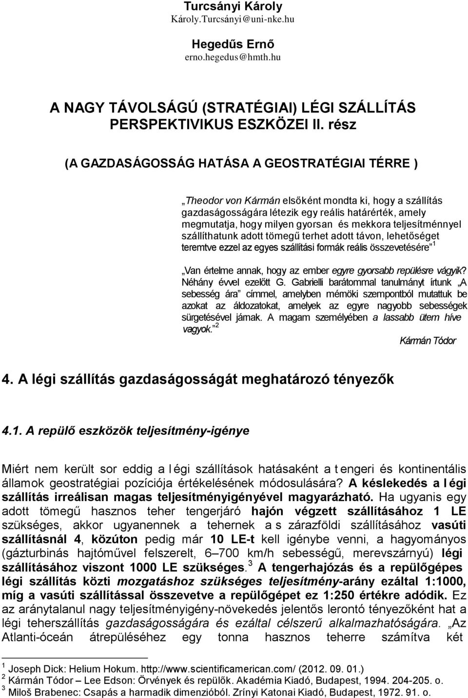 mekkora teljesítménnyel szállíthatunk adott tömegű terhet adott távon, lehetőséget teremtve ezzel az egyes szállítási formák reális összevetésére 1 Van értelme annak, hogy az ember egyre gyorsabb